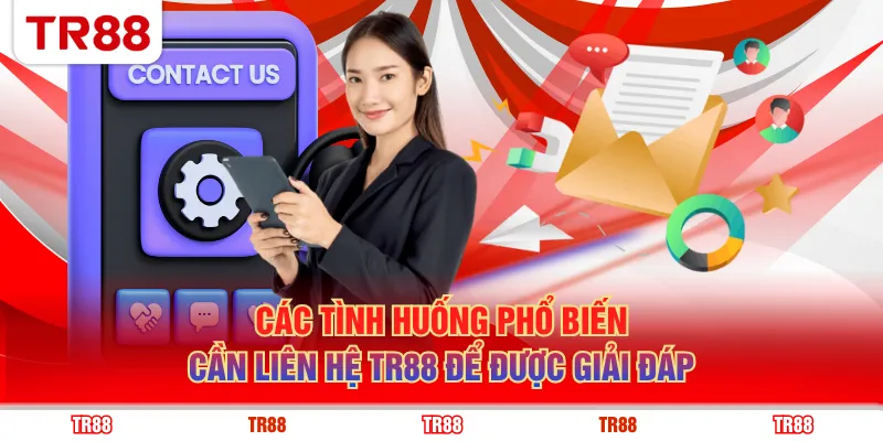 Các tình huống phổ biến cần liên hệ TR88 để được giải đáp