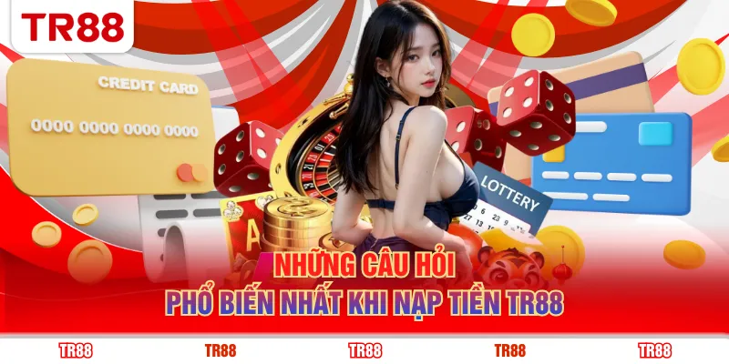 Những câu hỏi phổ biến nhất khi nạp tiền TR88